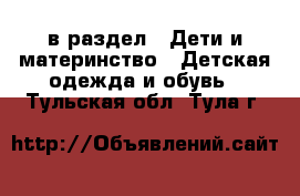  в раздел : Дети и материнство » Детская одежда и обувь . Тульская обл.,Тула г.